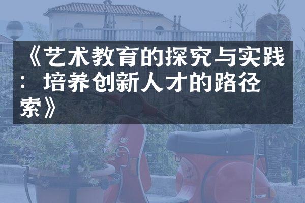 《艺术教育的探究与实践：培养创新人才的路径探索》