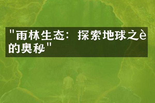 "雨林生态：探索地球之肺的奥秘"