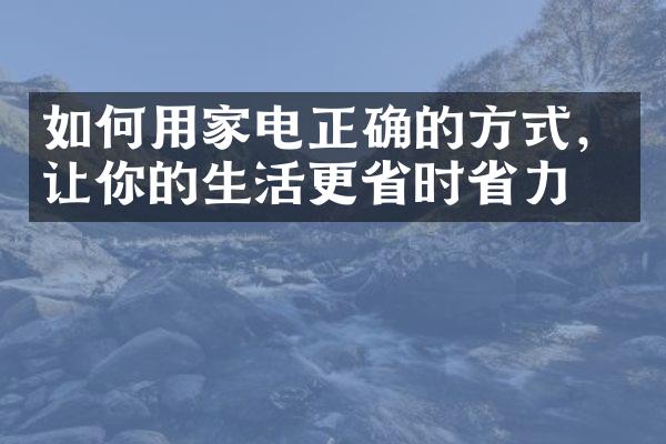 如何用家电正确的方式，让你的生活更省时省力？