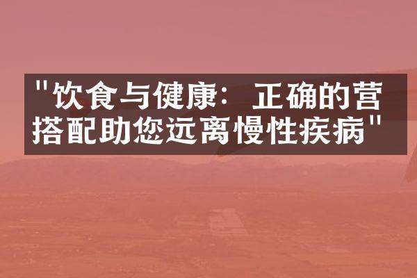 "饮食与健康：正确的营养搭配助您远离慢性疾病"