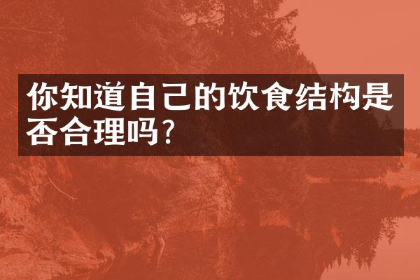 你知道自己的饮食结构是否合理吗？