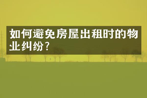 如何避免房屋出租时的物业纠纷？