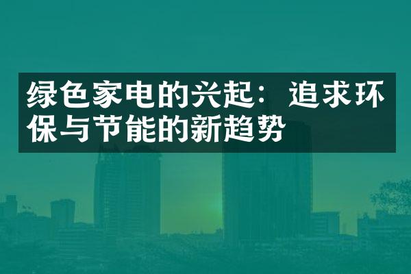 绿色家电的兴起：追求环保与节能的新趋势