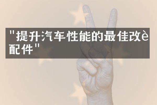 "提升汽车性能的最佳改装配件"