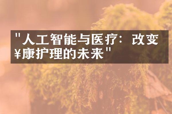 "人工智能与医疗：改变健康护理的未来"