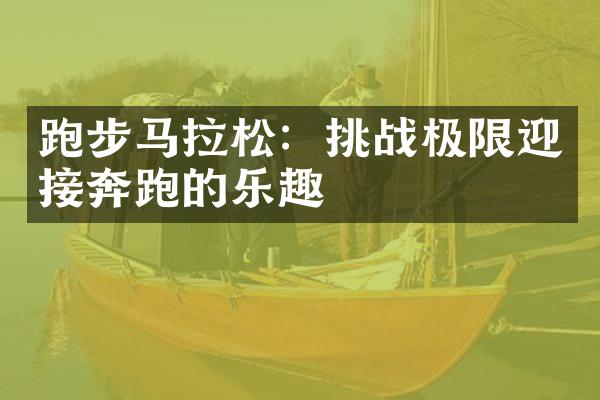 跑步马拉松：挑战极限迎接奔跑的乐趣