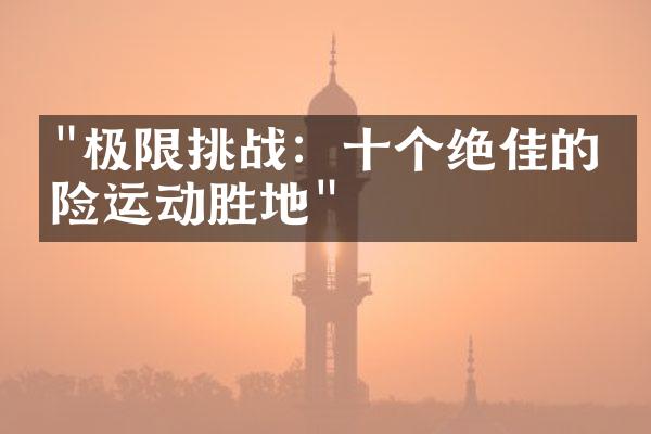 "极限挑战：十个绝佳的冒险运动胜地"