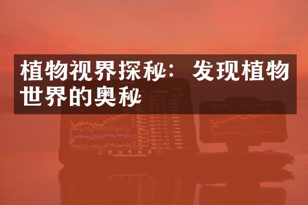 植物视界探秘：发现植物世界的奥秘