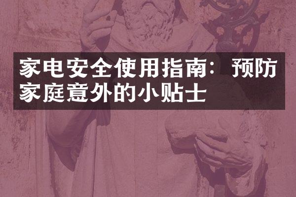 家电安全使用指南：预防家庭意外的小贴士