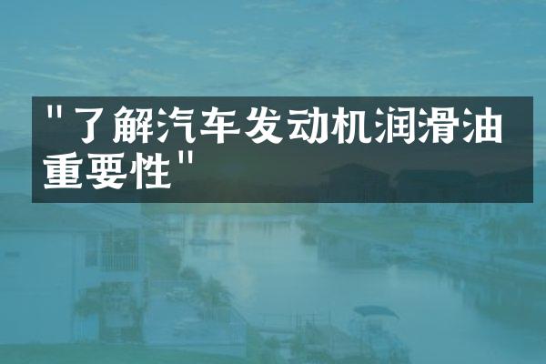 "了解汽车发动机润滑油的重要性"