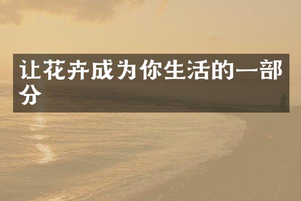 让花卉成为你生活的一部分