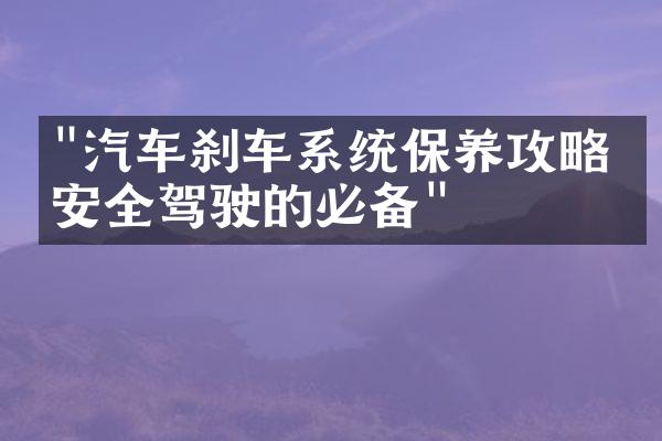 "汽车刹车系统保养攻略：安全驾驶的必备"