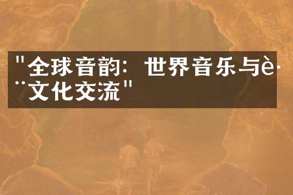 "全球音韵：世界音乐与跨文化交流"