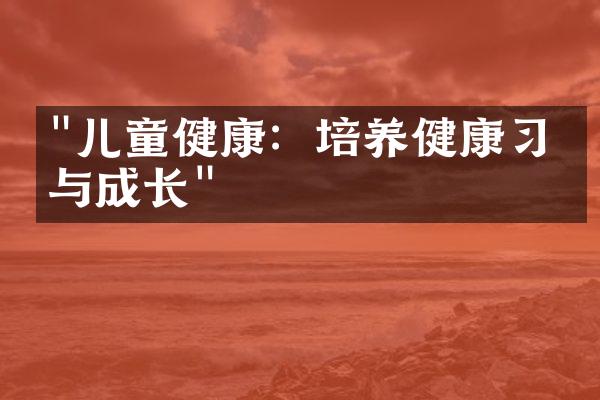 "儿童健康：培养健康习惯与成长"