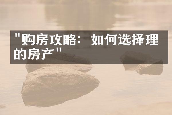 "购房攻略：如何选择理想的房产"