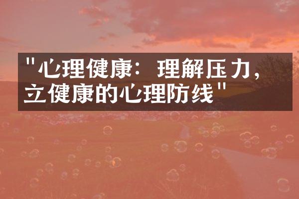 "心理健康：理解压力，建立健康的心理防线"