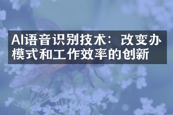 AI语音识别技术：改变办公模式和工作效率的创新