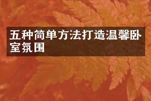 五种简单方法打造温馨卧室氛围