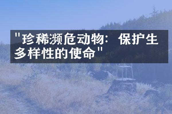 "珍稀濒危动物：保护生物多样性的使命"
