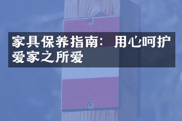 家具保养指南：用心呵护爱家之所爱