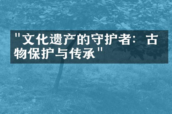 "文化遗产的守护者：古文物保护与传承"