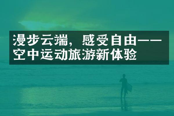 漫步云端，感受自由——空中运动旅游新体验