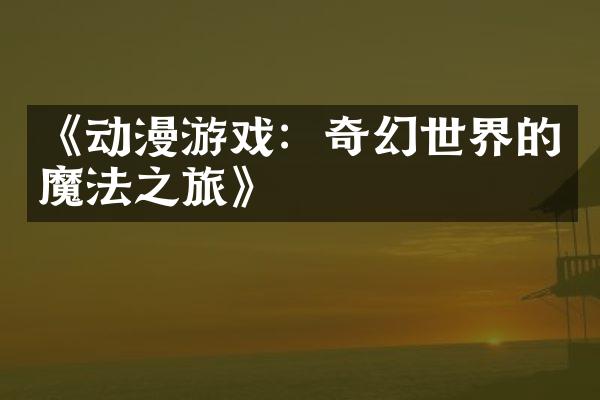 《动漫游戏：奇幻世界的魔法之旅》