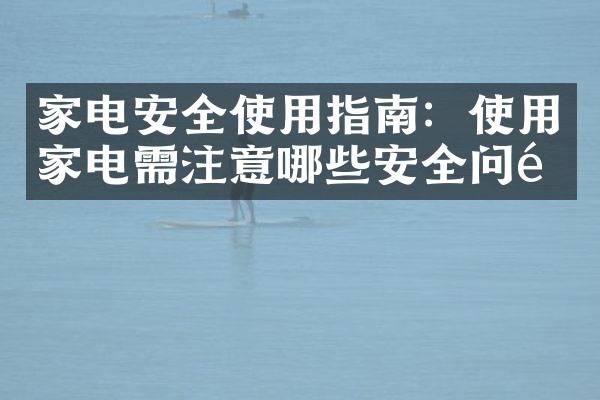 家电安全使用指南：使用家电需注意哪些安全问题