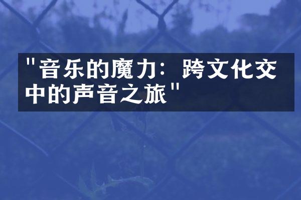 "音乐的魔力：跨文化交流中的声音之旅"