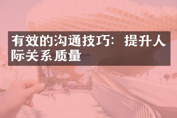 有效的沟通技巧：提升人际关系质量