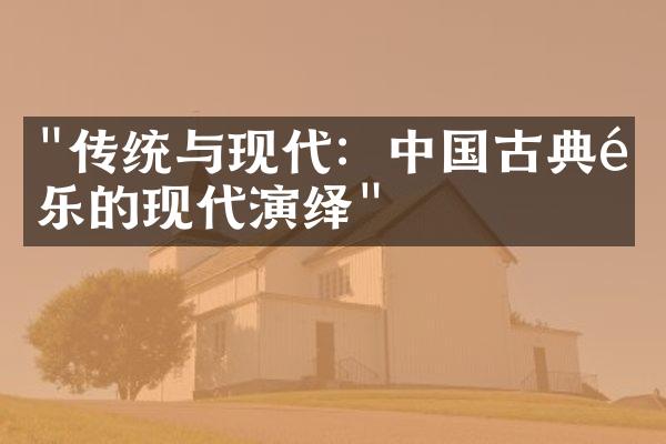 "传统与现代：中国古典音乐的现代演绎"