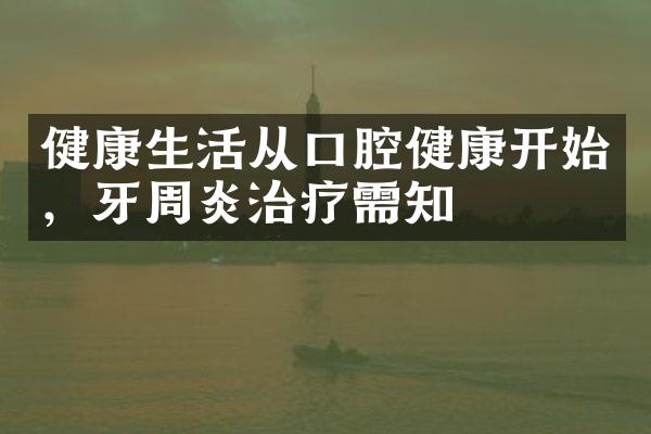 健康生活从口腔健康开始，牙周炎治疗需知