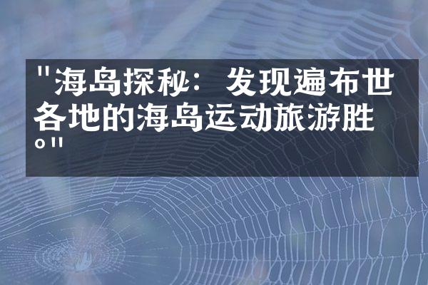 "海岛探秘：发现遍布世界各地的海岛运动旅游胜地"