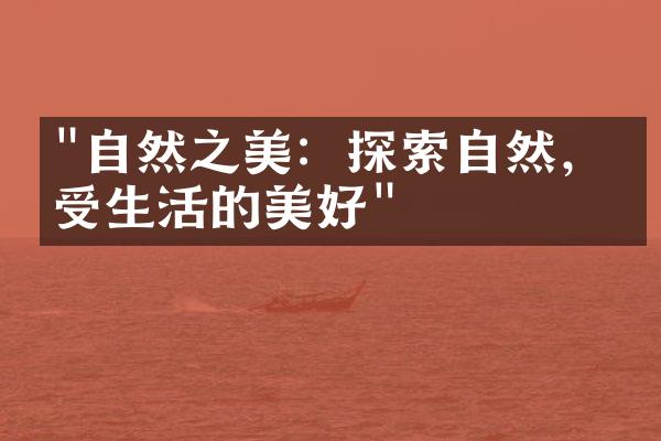 "自然之美：探索自然，感受生活的美好"