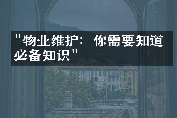 "物业维护：你需要知道的必备知识"