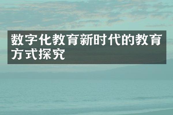 数字化教育新时代的教育方式探究
