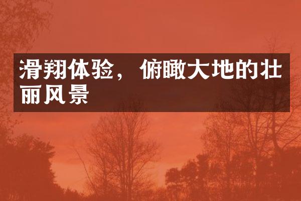 滑翔体验，俯瞰大地的壮丽风景