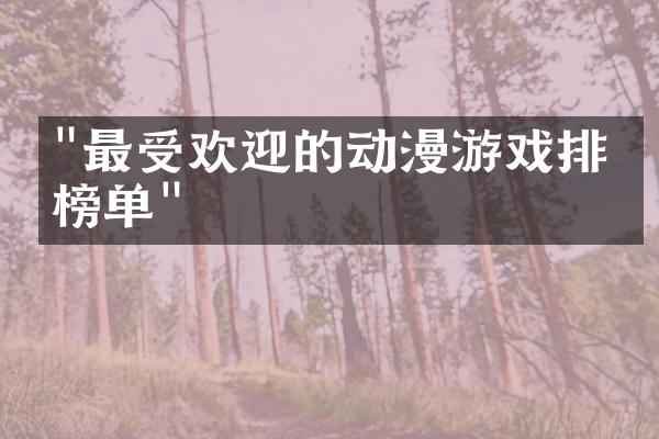 "最受欢迎的动漫游戏排名榜单"