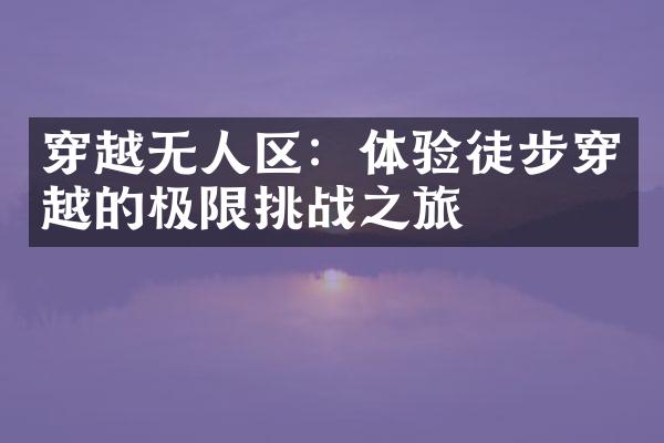 穿越无人区：体验徒步穿越的极限挑战之旅