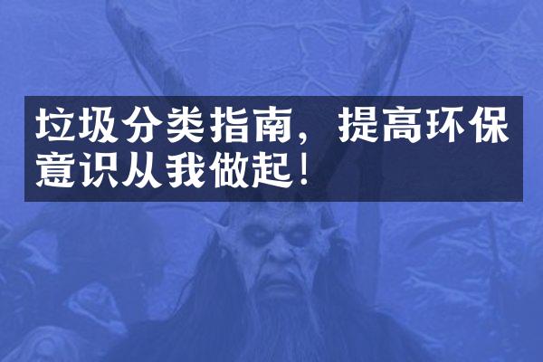 垃圾分类指南，提高环保意识从我做起！