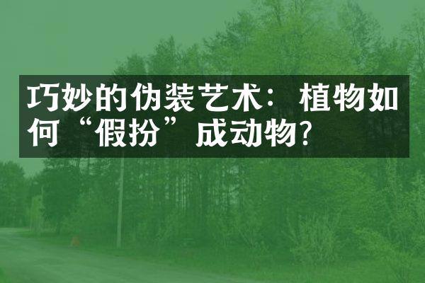巧妙的伪装艺术：植物如何“假扮”成动物？