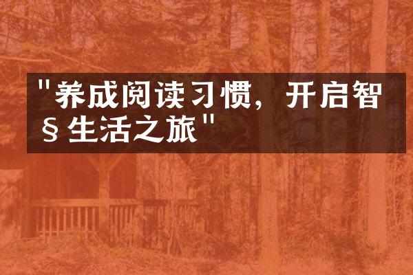 "养成阅读习惯，开启智慧生活之旅"