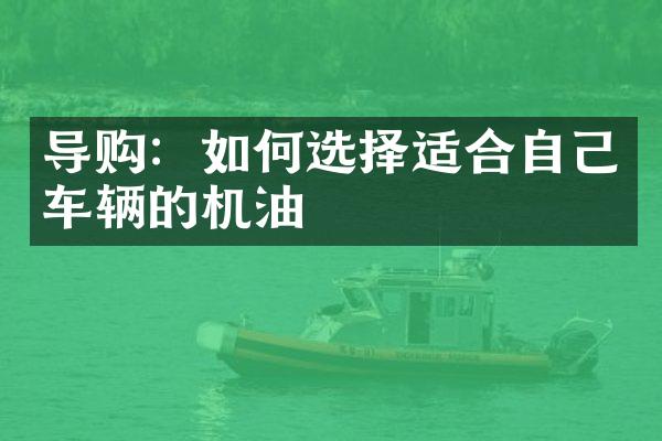 导购：如何选择适合自己车辆的机油