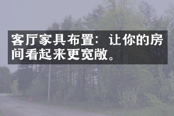 客厅家具布置：让你的房间看起来更宽敞。