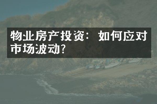 物业房产投资：如何应对市场波动？