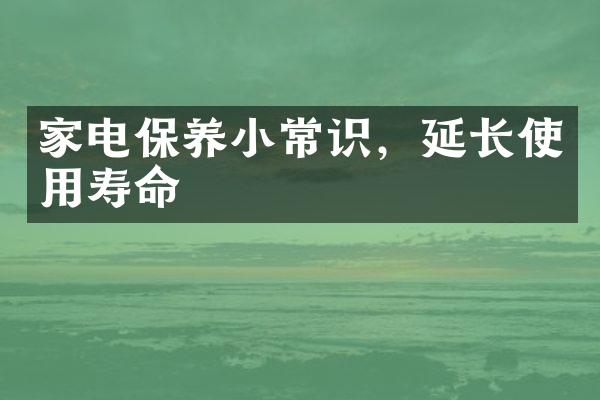 家电保养小常识，延长使用寿命