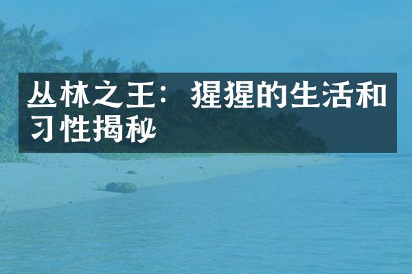 丛林之王：猩猩的生活和习性揭秘