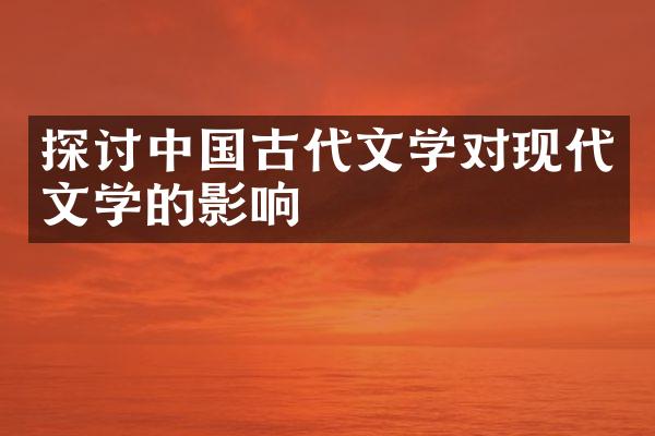 探讨中国古代文学对现代文学的影响