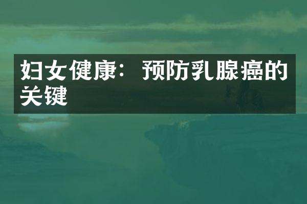 妇女健康：预防乳腺癌的关键