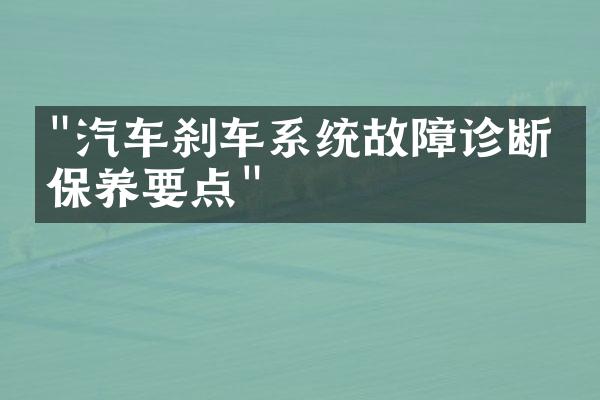 "汽车刹车系统故障诊断与保养要点"